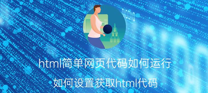 html简单网页代码如何运行 如何设置获取html代码？